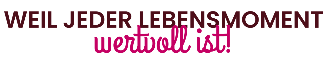 Text in kräftiger Schrift: "WEIL JEDER LEBENSMOMENT wertvoll ist!"