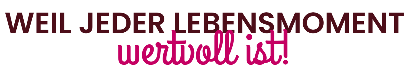 Text in verschiedenen Schriftarten: "WEIL JEDER LEBENSMOMENT wertvoll ist!"